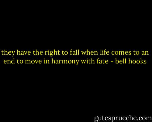 they have the right to fall when life comes to an end to move in harmony with fate - bell hooks