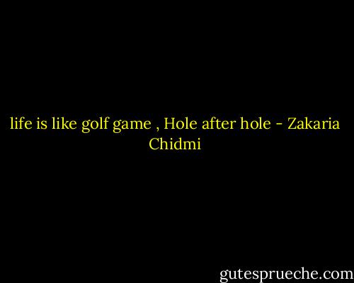 life is like golf game , Hole after hole - Zakaria Chidmi