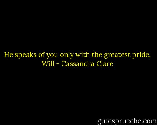He speaks of you only with the greatest pride, Will - Cassandra Clare