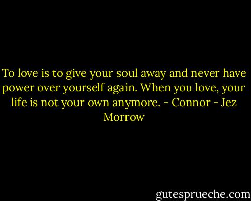 To love is to give your soul away and never have power over yourself again. When you love, your life is not your own anymore. - Connor - Jez Morrow