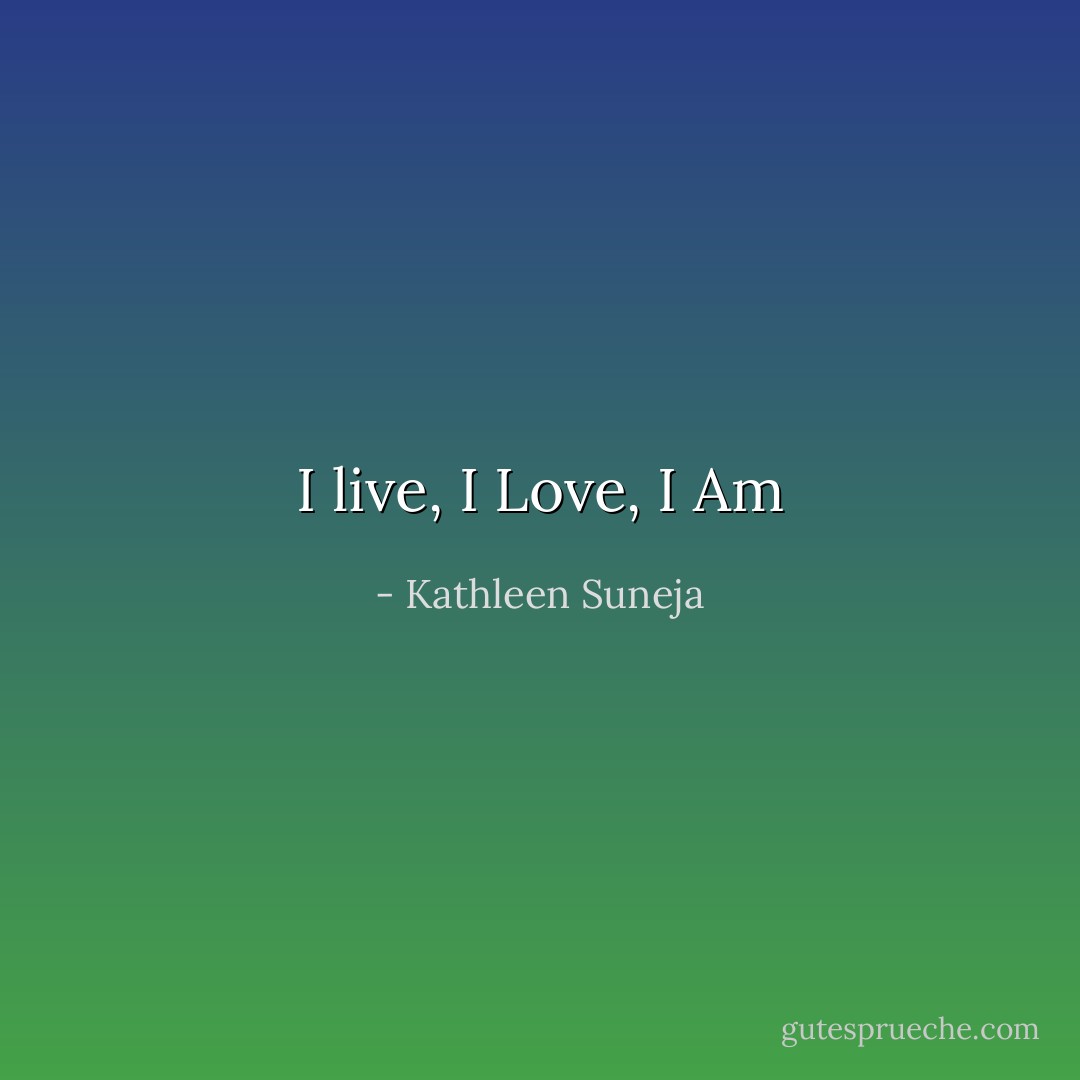 I live, I Love, I Am - Kathleen Suneja