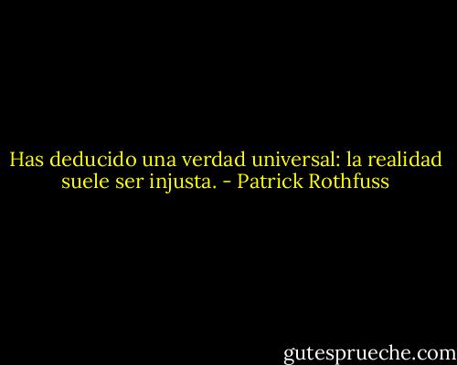 Has deducido una verdad universal: la realidad suele ser injusta. - Patrick Rothfuss
