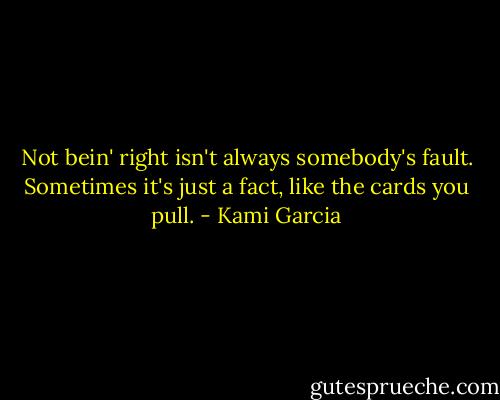 Not bein' right isn't always somebody's fault. Sometimes it's just a fact, like the cards you pull. - Kami Garcia
