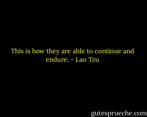 This is how they are able to continue and endure. - Lao Tzu