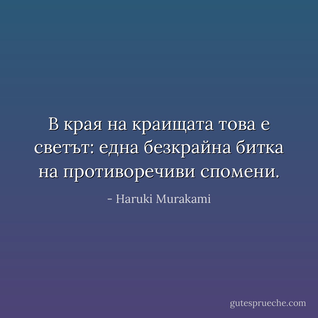 В края на краищата това е светът: една безкрайна битка на противоречиви спомени. - Haruki Murakami