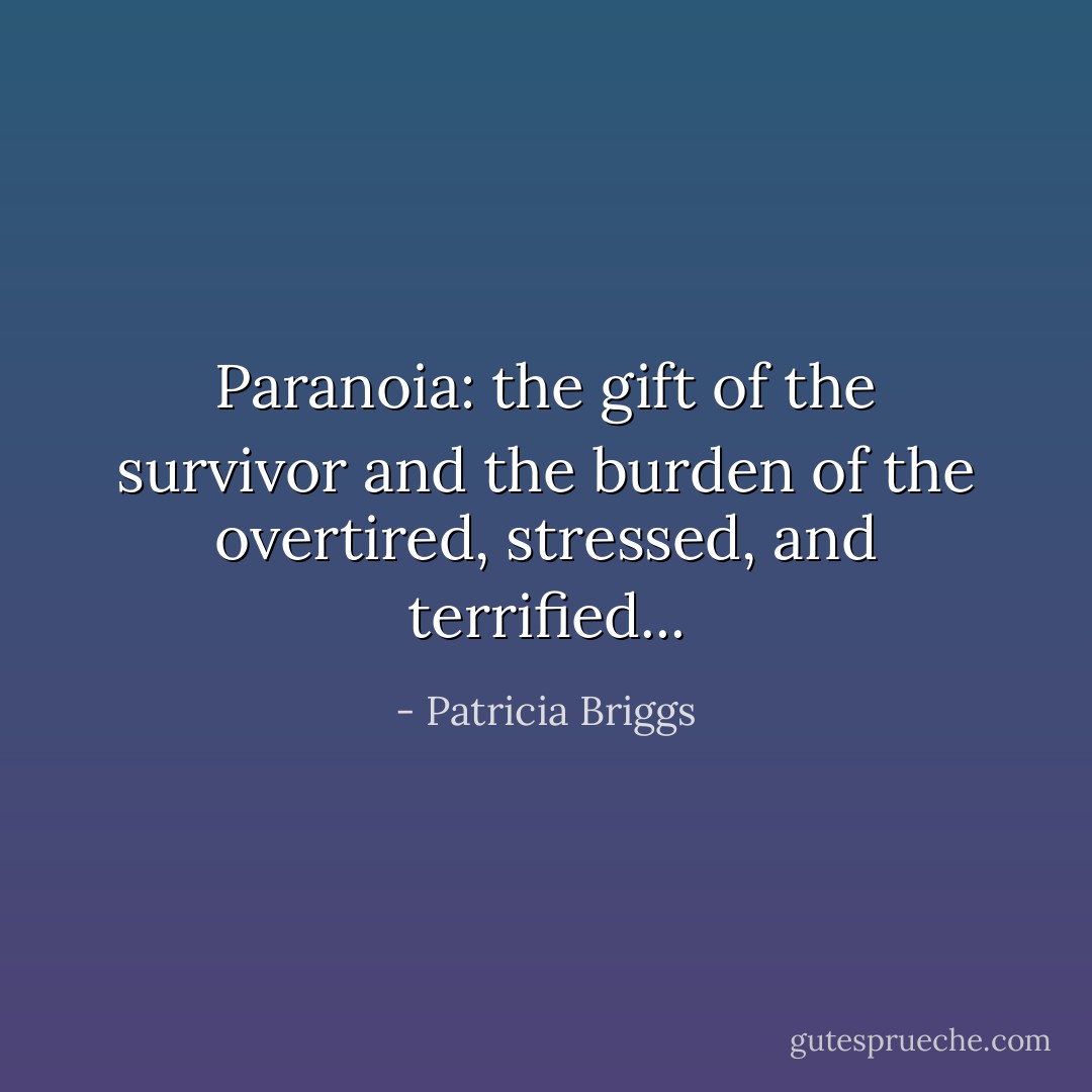 Paranoia: the gift of the survivor and the burden of the overtired, stressed, and terrified... - Patricia Briggs