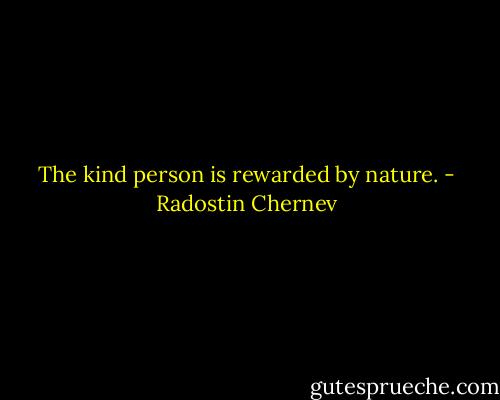 The kind person is rewarded by nature. - Radostin Chernev