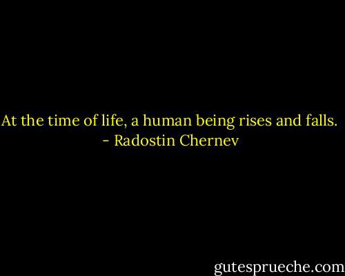 At the time of life, a human being rises and falls. - Radostin Chernev