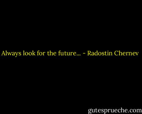 Always look for the future... - Radostin Chernev