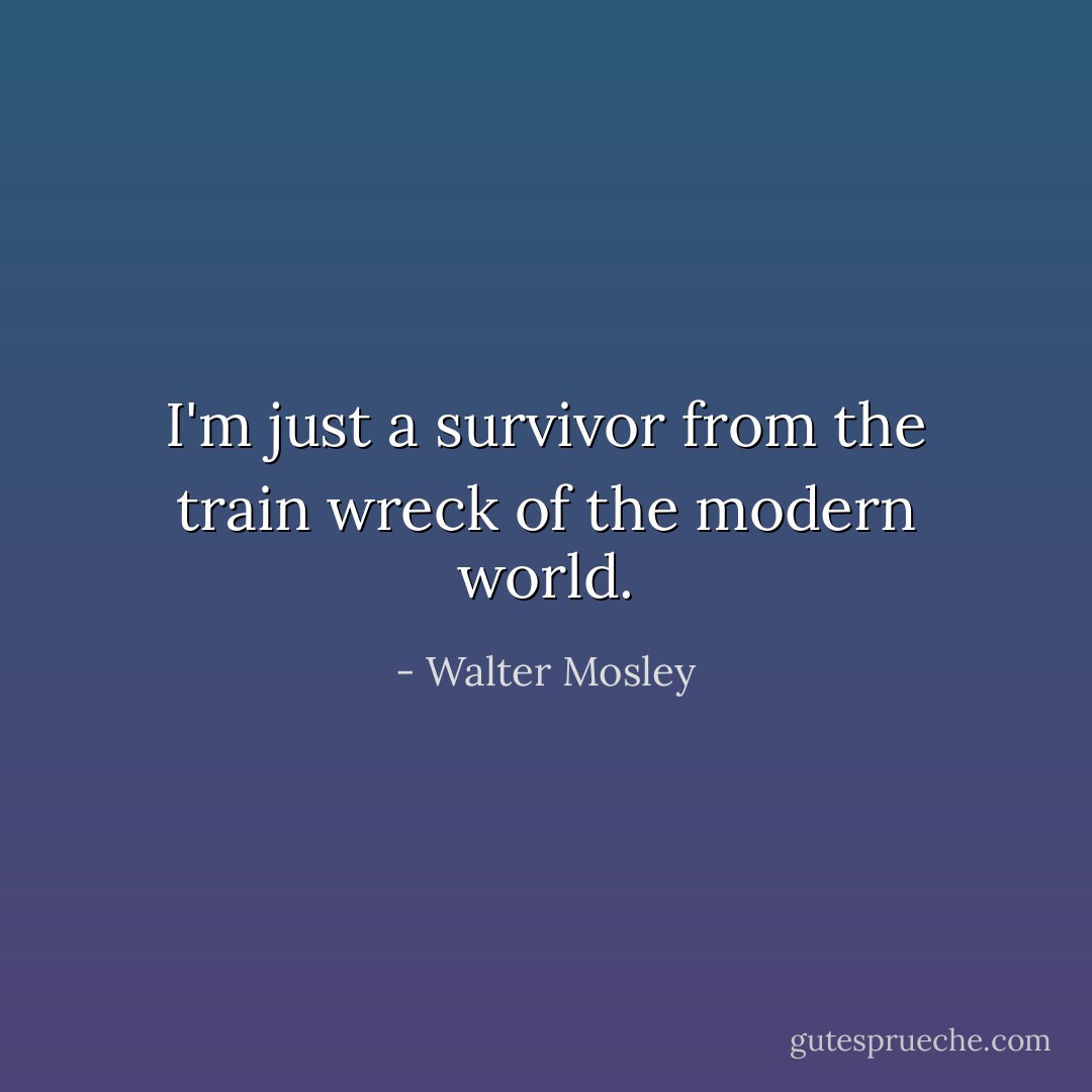 I'm just a survivor from the train wreck of the modern world. - Walter Mosley
