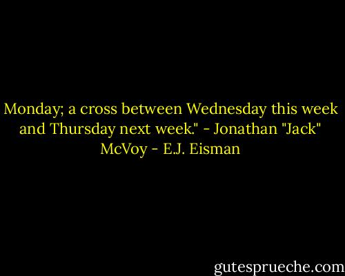 Monday; a cross between Wednesday this week and Thursday next week." - Jonathan "Jack" McVoy - E.J. Eisman