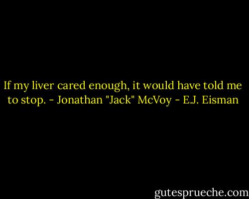 If my liver cared enough, it would have told me to stop. - Jonathan "Jack" McVoy - E.J. Eisman