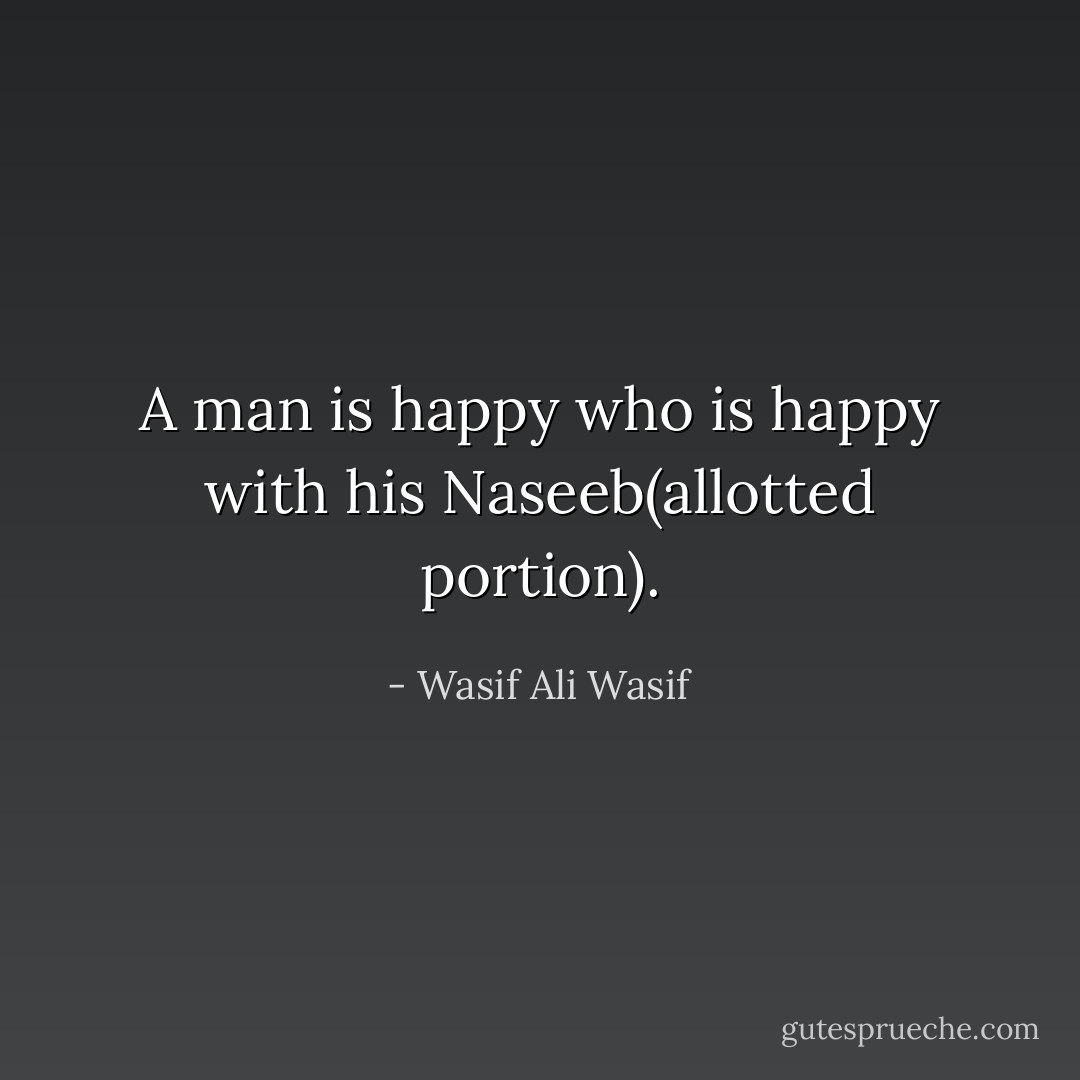 A man is happy who is happy with his Naseeb(allotted portion). - Wasif Ali Wasif