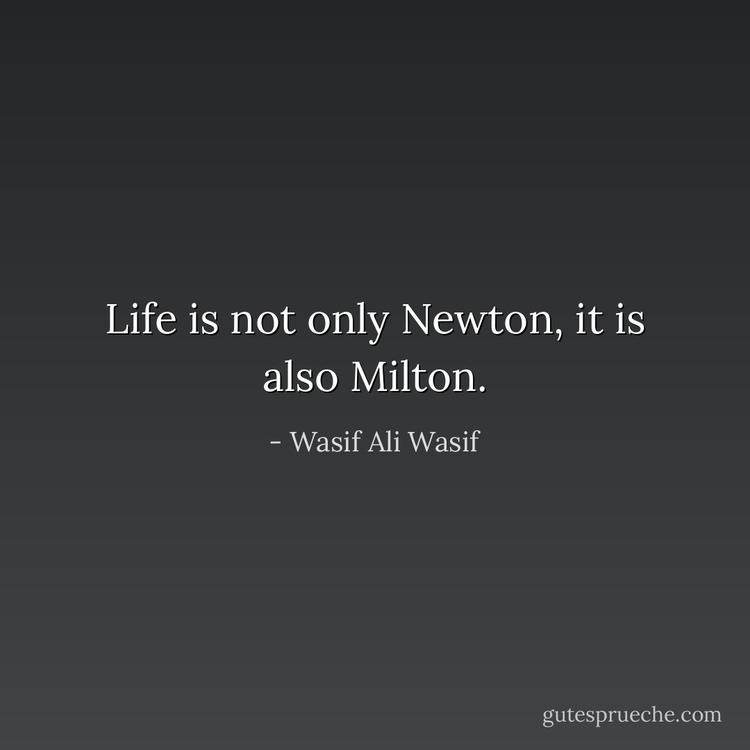 Life is not only Newton, it is also Milton. - Wasif Ali Wasif