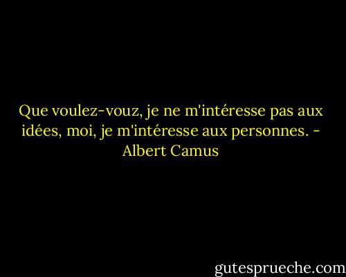 Que voulez-vouz, je ne m'intéresse pas aux idées, moi, je m'intéresse aux personnes. - Albert Camus