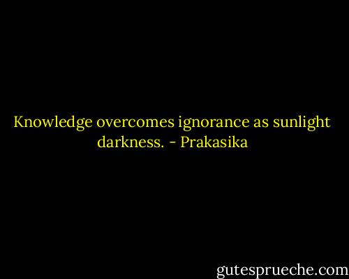 Knowledge overcomes ignorance as sunlight darkness. - Prakasika