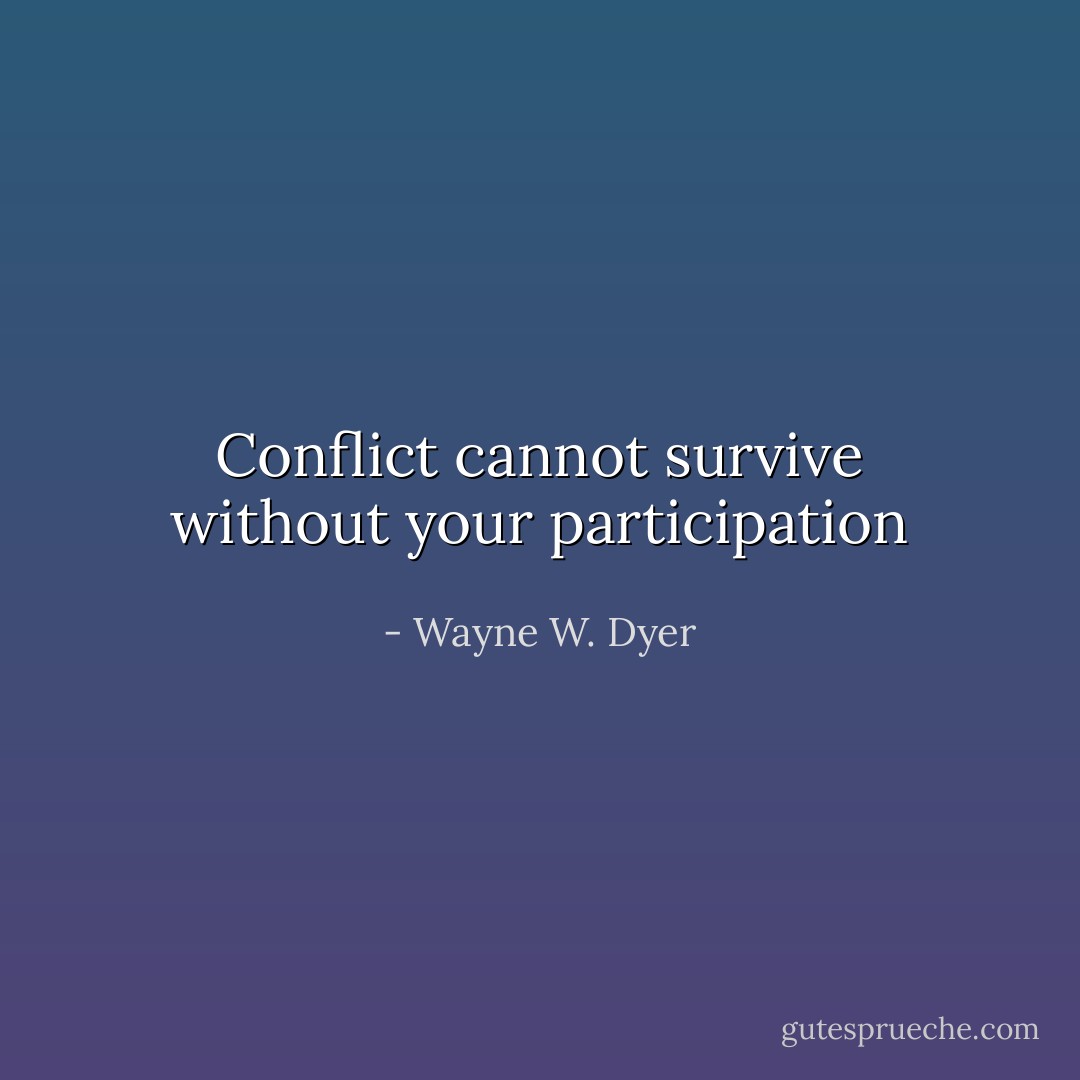 Conflict cannot survive without your participation - Wayne W. Dyer