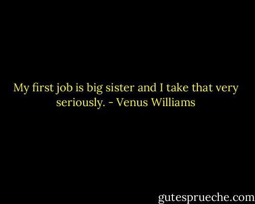 My first job is big sister and I take that very seriously. - Venus Williams
