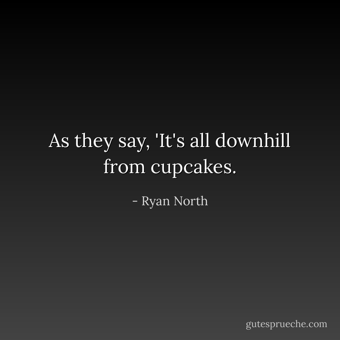 As they say, 'It's all downhill from cupcakes. - Ryan North