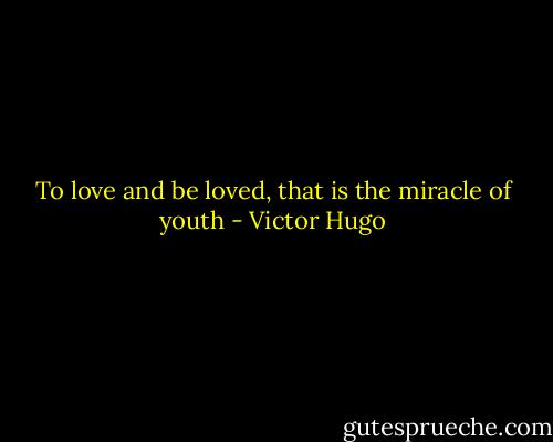 To love and be loved, that is the miracle of youth - Victor Hugo
