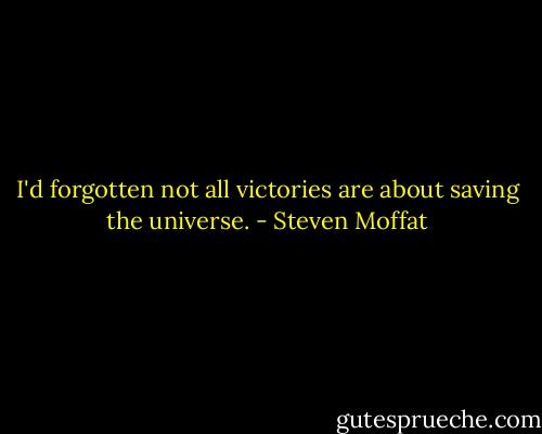 I'd forgotten not all victories are about saving the universe. - Steven Moffat