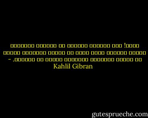 أواه! لقد تضعضعت أحلامى يا عشتروت المقدسة وذابت حشاشتى ومات قلبى فى داخلى والتهبت دموعى فى عينى، فأحيينى بالرأفة وأبقى لى حبيبتى. - Kahlil Gibran