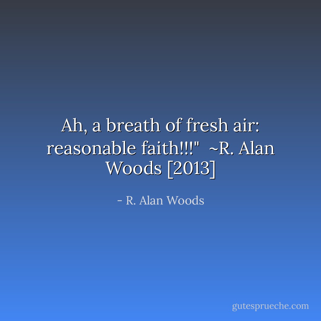 Ah, a breath of fresh air: reasonable faith!!!"<br /><br />~R. Alan Woods [2013] - R. Alan Woods