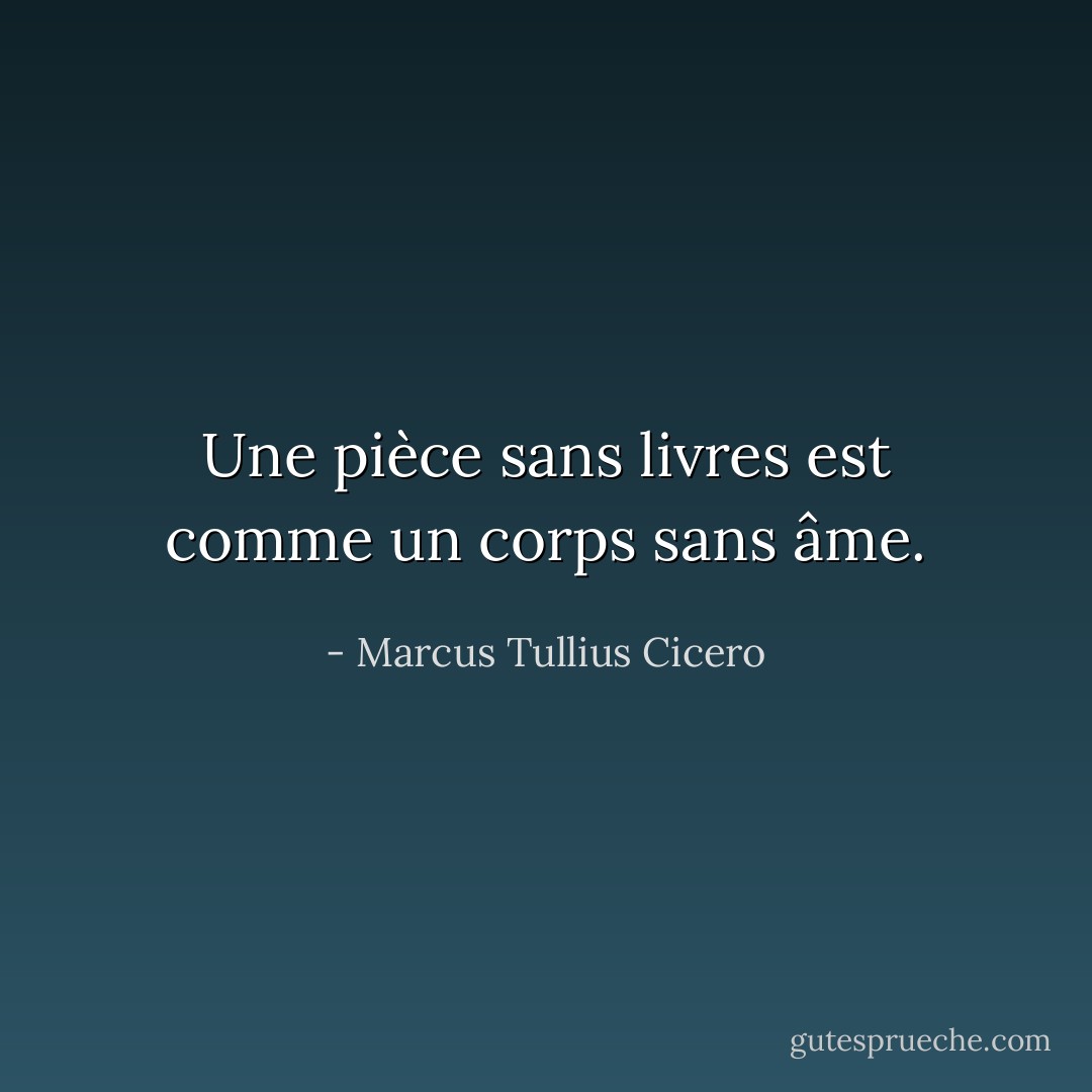 Une pièce sans livres est comme un corps sans âme. - Marcus Tullius Cicero