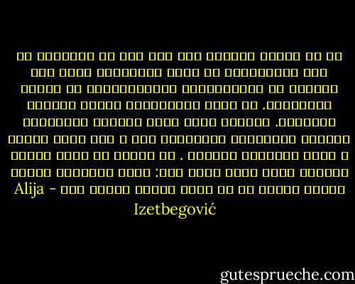 إن أي تلاعب بالناس حتى ولو كان في مصلحتهم هو أمر لاإنساني، أن تفكر بالنيابة عنهم وأن تحررهم من مسئولياتهم والتزاماتهم هو أيضًا لاإنساني. إن نسبة الإنسانية إلينا تجعلنا ملتزمين. فعندما وهـب الله الحرية للإنـسان وأنذره بالـعقاب الشـديد، أكد ـ على أعلى مستوى ـ قيمة الإنسان كإنسان . إن علينا أن نتبع المثل الأعلى الذي وضعه الله لنا: لندع الإنسان يجاهد بنفسه بدلاً من أن نقوم بعمله نيابة عنه - Alija Izetbegović