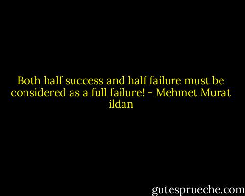 Both half success and half failure must be considered as a full failure! - Mehmet Murat ildan