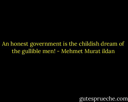 An honest government is the childish dream of the gullible men! - Mehmet Murat ildan