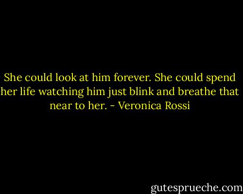 She could look at him forever. She could spend her life watching him just blink and breathe that near to her. - Veronica Rossi