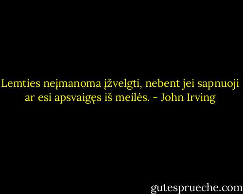 Lemties neįmanoma įžvelgti, nebent jei sapnuoji ar esi apsvaigęs iš meilės. - John Irving
