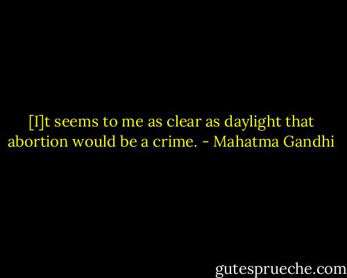 [I]t seems to me as clear as daylight that abortion would be a crime. - Mahatma Gandhi