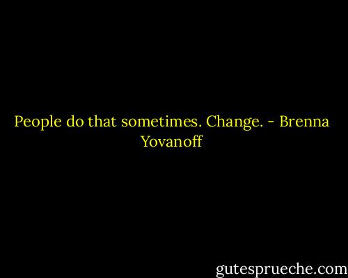 People do that sometimes. Change. - Brenna Yovanoff