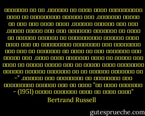 الليبرالية ليست مذهب في التصرف. هي في الواقع، تعارض المذاهب. لكن الموقف الليبرالي لا يقول أنه يجب معارضة السلطة. انها تقول فقط يجب أن تكون حر لمعارضة السلطة، وهو شيء مختلف تماما. جوهر النظرة الليبرالية في المجال الفكري هو الاعتقاد بأن المناقشة الموضوعية هو شيء مفيد وأن الانسان يجب أن يكون حر لمناقشة أي شيء إذا كان يمكنه أن يدعم التساؤل بحجج قوية. أما الرأي المعارض، الذي يمارس من قبل أولئك الذين لا يمكن أن تسميتهم أحرار، هو ان الحقيقة معروفة بالفعل وأن مناقشتها هو بالضرورة عمل تخريبي. "- برتراند راسل في" أفضل رد على التعصب الليبرالي "التي نشرت في مجلة نيويورك تايمز (1951) - Bertrand Russell
