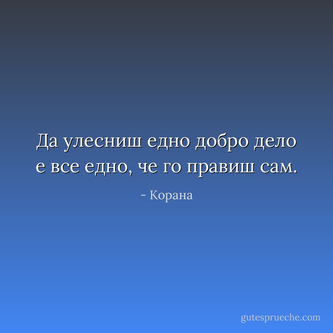 Да улесниш едно добро дело е все едно, че го правиш сам. - Корана