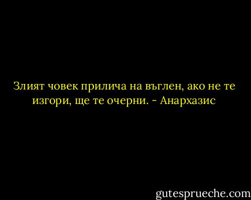 Злият човек прилича на въглен, ако не те изгори, ще те очерни. - Анархазис