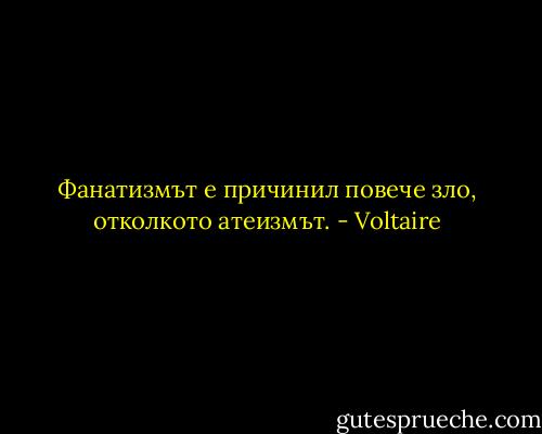 Фанатизмът е причинил повече зло, отколкото атеизмът. - Voltaire