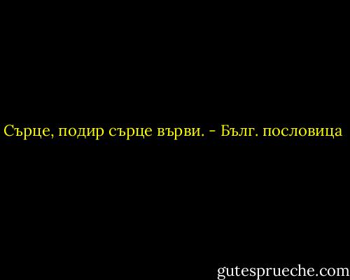 Сърце, подир сърце върви. - Бълг. пословица