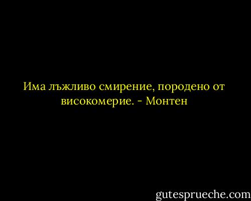 Има лъжливо смирение, породено от високомерие. - Монтен