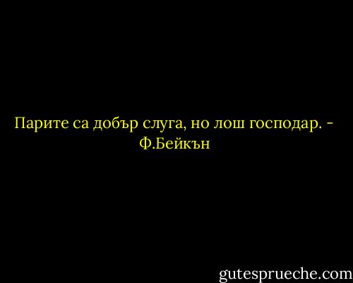 Парите са добър слуга, но лош господар. - Ф.Бейкън