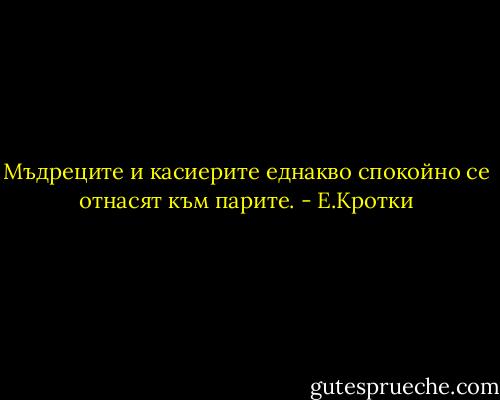 Мъдреците и касиерите еднакво спокойно се отнасят към парите. - Е.Кротки