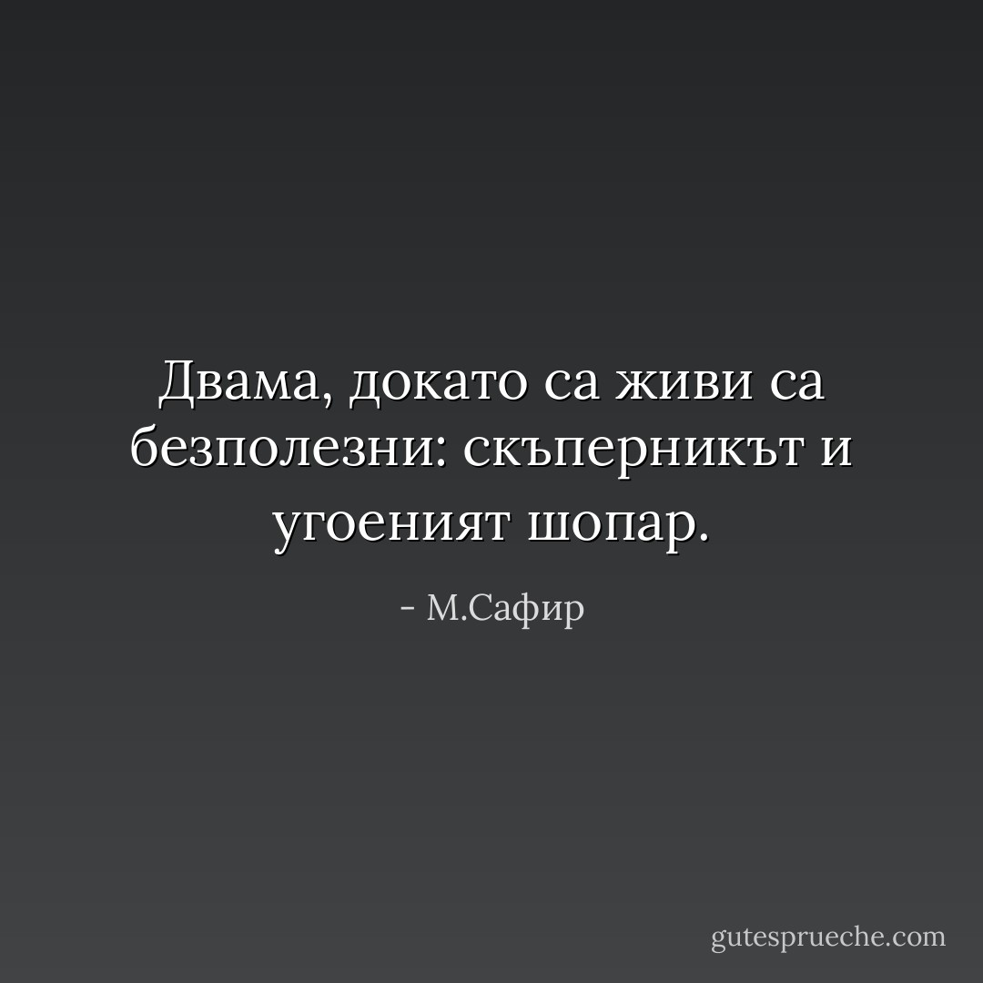 Двама, докато са живи са безполезни: скъперникът и угоеният шопар. - М.Сафир