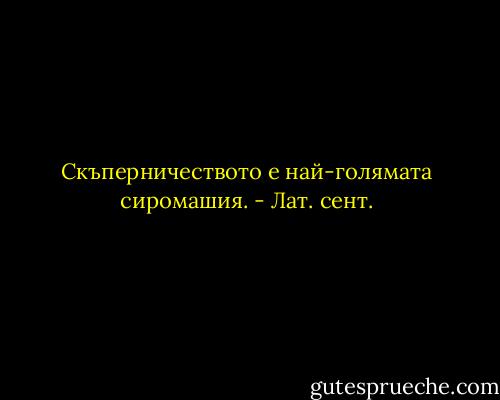 Скъперничеството е най-голямата сиромашия. - Лат. сент.
