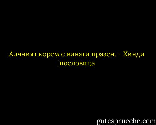 Алчният корем е винаги празен. - Хинди пословица