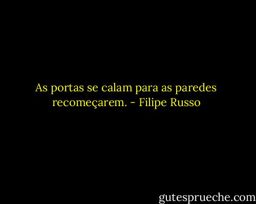 As portas se calam para as paredes recomeçarem. - Filipe Russo