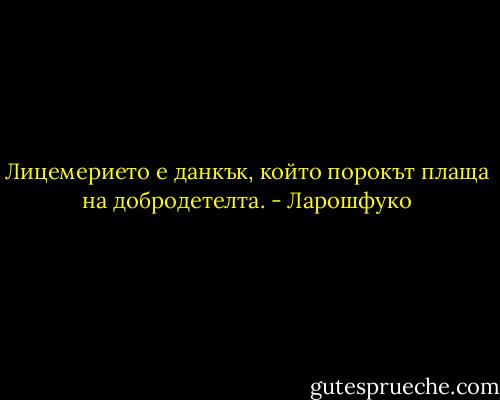 Лицемерието е данкък, който порокът плаща на добродетелта. - Ларошфуко