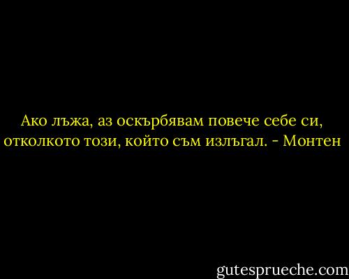 Ако лъжа, аз оскърбявам повече себе си, отколкото този, който съм излъгал. - Монтен