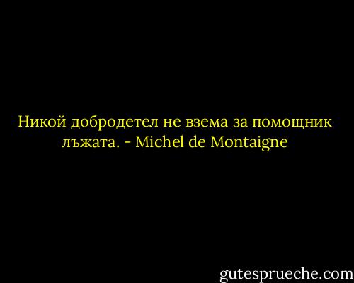 Никой добродетел не взема за помощник лъжата. - Michel de Montaigne